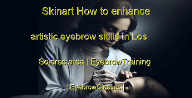 Skinart How to enhance artistic eyebrow skills in Los Soleres area | EyebrowTraining | EyebrowClasses | SkinartTraining-Spain